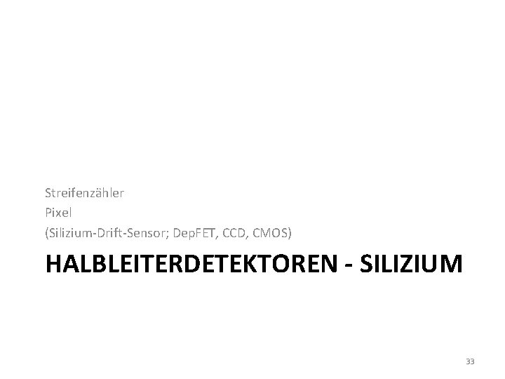 Streifenzähler Pixel (Silizium-Drift-Sensor; Dep. FET, CCD, CMOS) HALBLEITERDETEKTOREN - SILIZIUM 33 