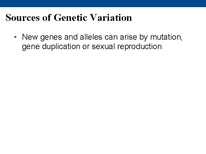 Sources of Genetic Variation • New genes and alleles can arise by mutation, gene