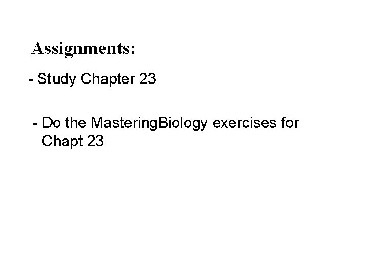 Assignments: - Study Chapter 23 - Do the Mastering. Biology exercises for Chapt 23