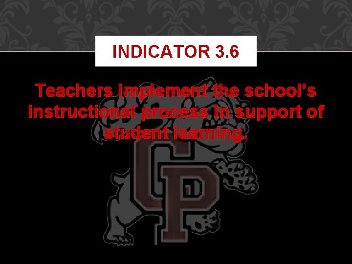 INDICATOR 3. 6 Teachers implement the school’s instructional process in support of student learning.