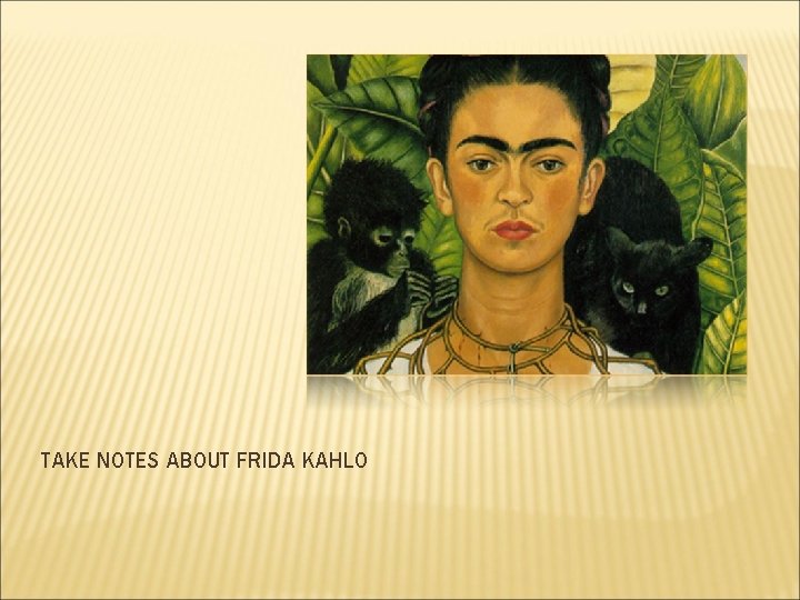TAKE NOTES ABOUT FRIDA KAHLO 