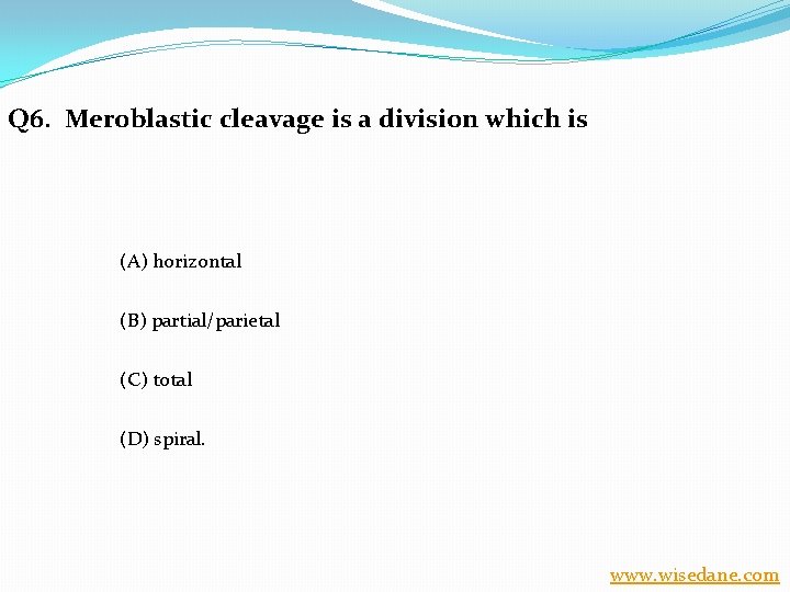 Q 6. Meroblastic cleavage is a division which is (A) horizontal (B) partial/parietal (C)