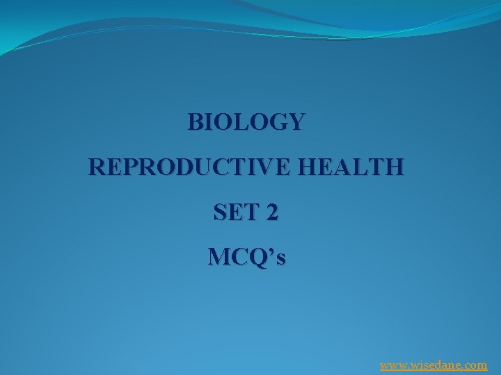 BIOLOGY REPRODUCTIVE HEALTH SET 2 MCQ’s www. wisedane. com 