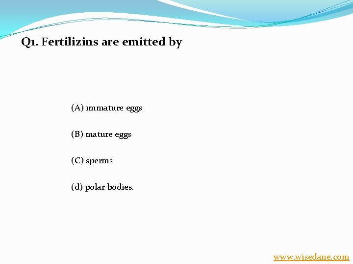 Q 1. Fertilizins are emitted by (A) immature eggs (B) mature eggs (C) sperms