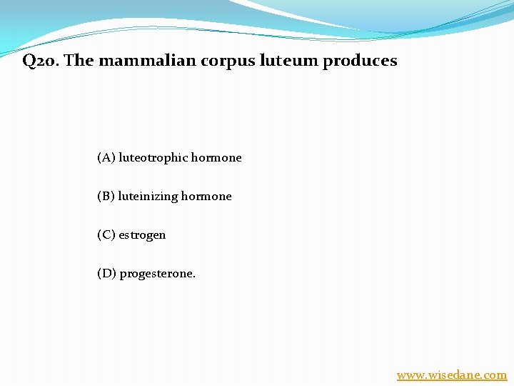 Q 20. The mammalian corpus luteum produces (A) luteotrophic hormone (B) luteinizing hormone (C)