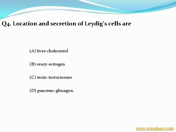 Q 4. Location and secretion of Leydig’s cells are (A) liver-cholesterol (B) ovary-estrogen (C)