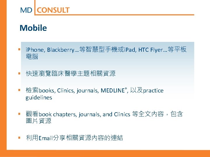 Mobile § i. Phone, Blackberry…等智慧型手機或i. Pad, HTC Flyer…等平板 電腦 § 快速瀏覽臨床醫學主題相關資源 § 檢索books, Clinics,