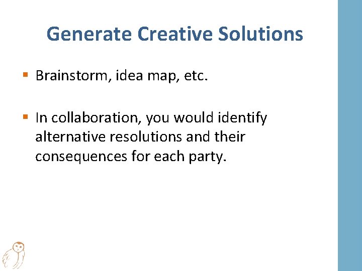 Generate Creative Solutions § Brainstorm, idea map, etc. § In collaboration, you would identify