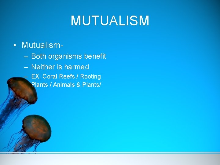 MUTUALISM • Mutualism– Both organisms benefit – Neither is harmed – EX. Coral Reefs