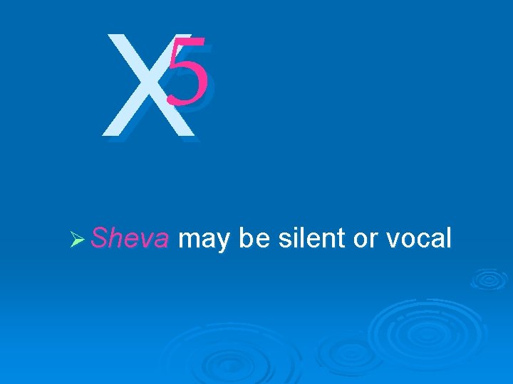 5 X Ø Sheva may be silent or vocal 