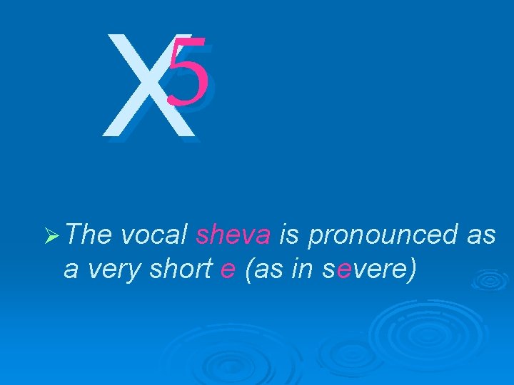 5 X Ø The vocal sheva is pronounced as a very short e (as