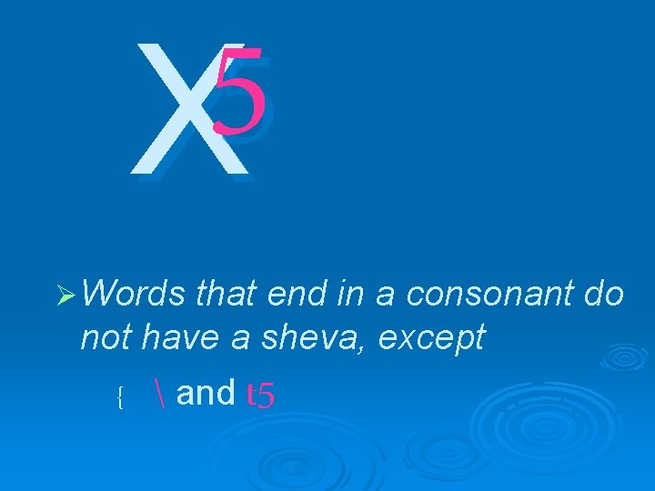 5 X Ø Words that end in a consonant do not have a sheva,