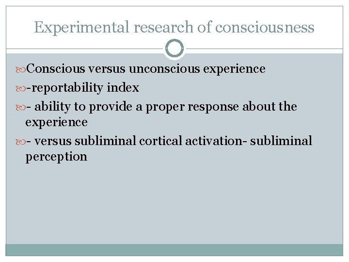 Experimental research of consciousness Conscious versus unconscious experience -reportability index - ability to provide