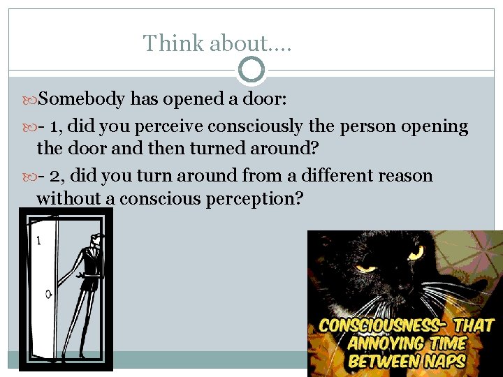 Think about…. Somebody has opened a door: - 1, did you perceive consciously the