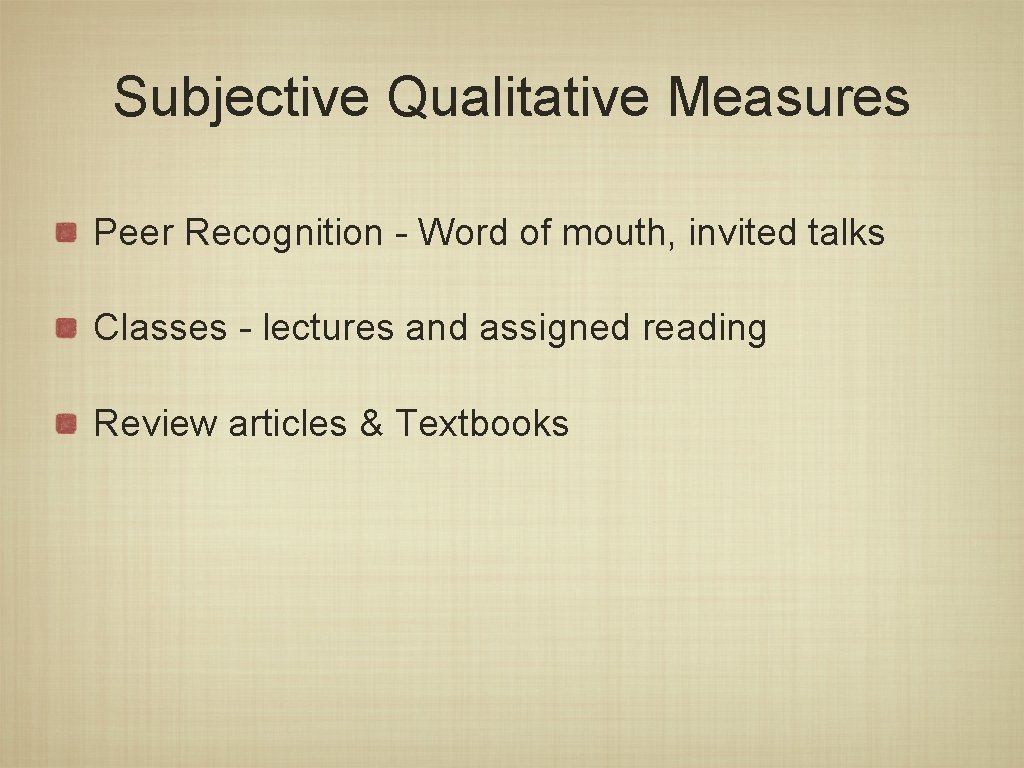 Subjective Qualitative Measures Peer Recognition - Word of mouth, invited talks Classes - lectures