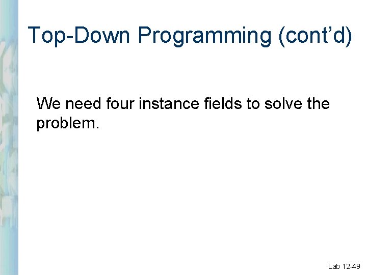 Top-Down Programming (cont’d) We need four instance fields to solve the problem. Lab 12