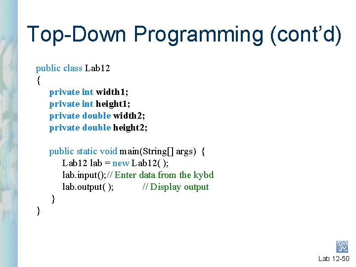 Top-Down Programming (cont’d) public class Lab 12 { private int width 1; private int