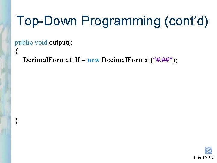 Top-Down Programming (cont’d) public void output() { Decimal. Format df = new Decimal. Format(“#.