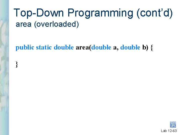 Top-Down Programming (cont’d) area (overloaded) public static double area(double a, double b) { }