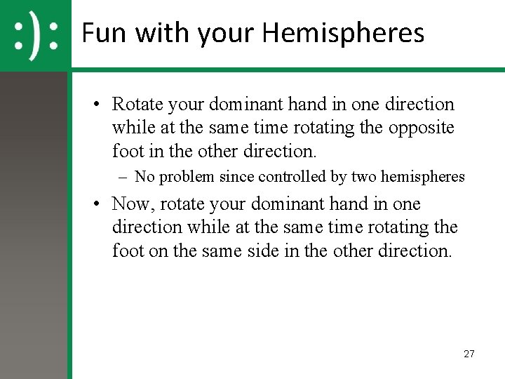 Fun with your Hemispheres • Rotate your dominant hand in one direction while at