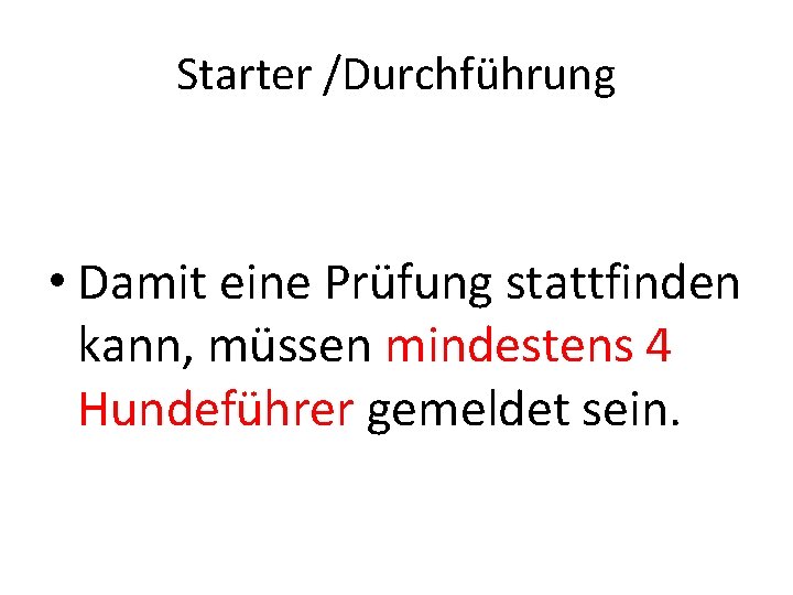 Starter /Durchführung • Damit eine Prüfung stattfinden kann, müssen mindestens 4 Hundeführer gemeldet sein.