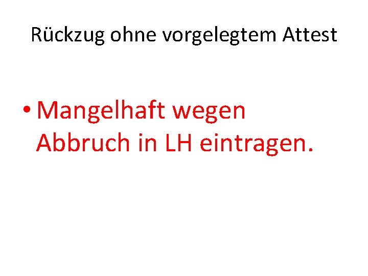 Rückzug ohne vorgelegtem Attest • Mangelhaft wegen Abbruch in LH eintragen. 