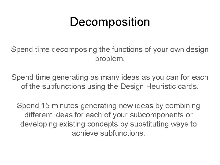 Decomposition Spend time decomposing the functions of your own design problem. Spend time generating