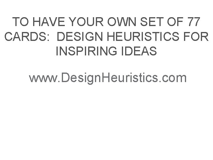 TO HAVE YOUR OWN SET OF 77 CARDS: DESIGN HEURISTICS FOR INSPIRING IDEAS www.