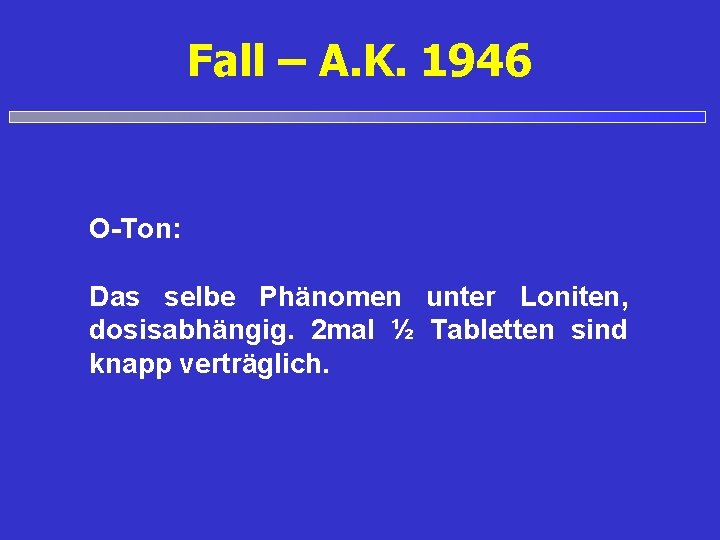 Fall – A. K. 1946 O-Ton: Das selbe Phänomen unter Loniten, dosisabhängig. 2 mal