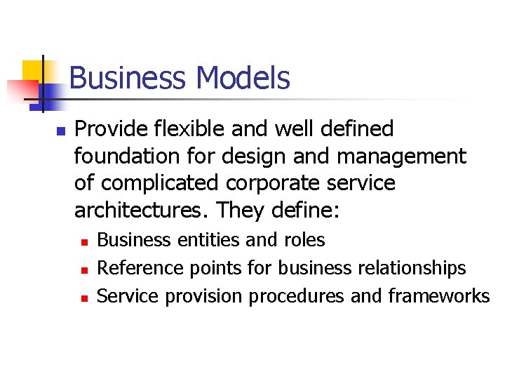 Business Models n Provide flexible and well defined foundation for design and management of