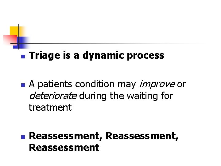 n n n Triage is a dynamic process A patients condition may improve or