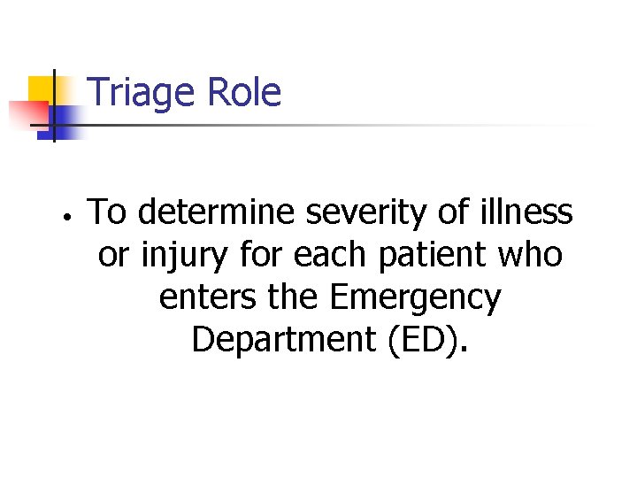 Triage Role • To determine severity of illness or injury for each patient who