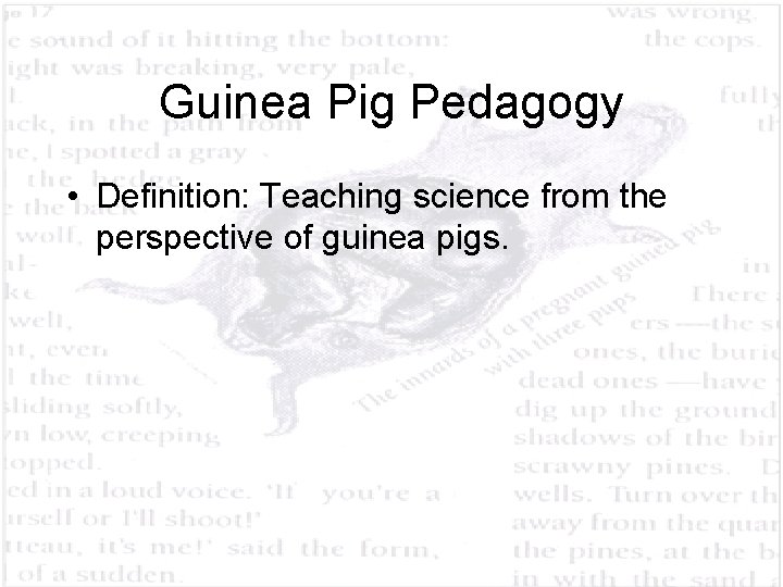 Guinea Pig Pedagogy • Definition: Teaching science from the perspective of guinea pigs. 