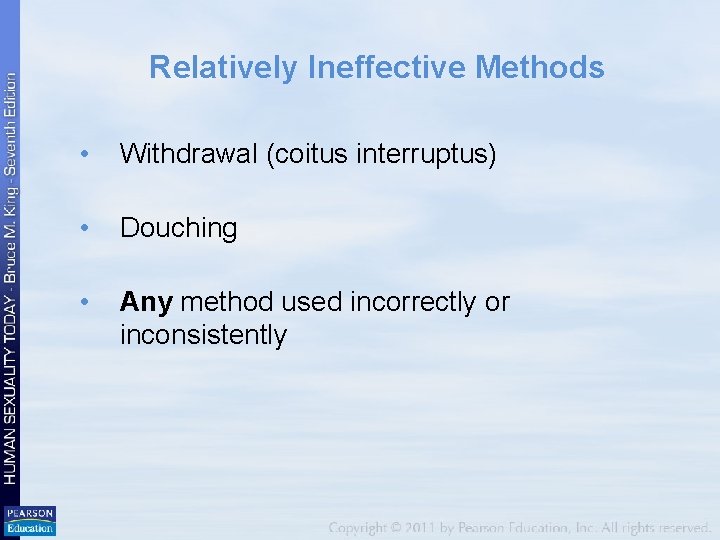 Relatively Ineffective Methods • Withdrawal (coitus interruptus) • Douching • Any method used incorrectly