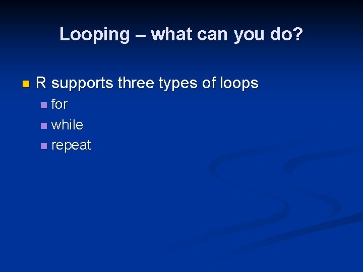 Looping – what can you do? n R supports three types of loops for