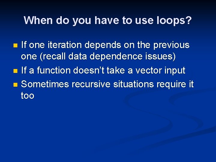 When do you have to use loops? If one iteration depends on the previous