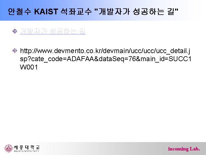 안철수 KAIST 석좌교수 "개발자가 성공하는 길" 개발자가 성공하는 길 http: //www. devmento. co. kr/devmain/ucc/ucc_detail.