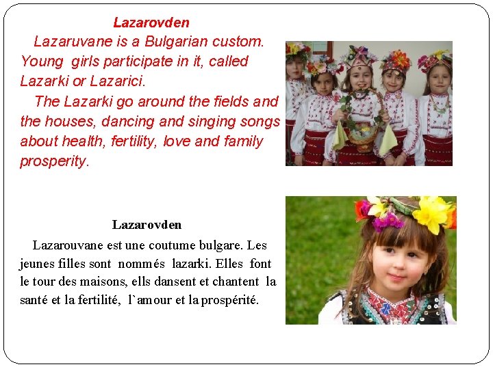 Lazarovden Lazaruvane is a Bulgarian custom. Young girls participate in it, called Lazarki or