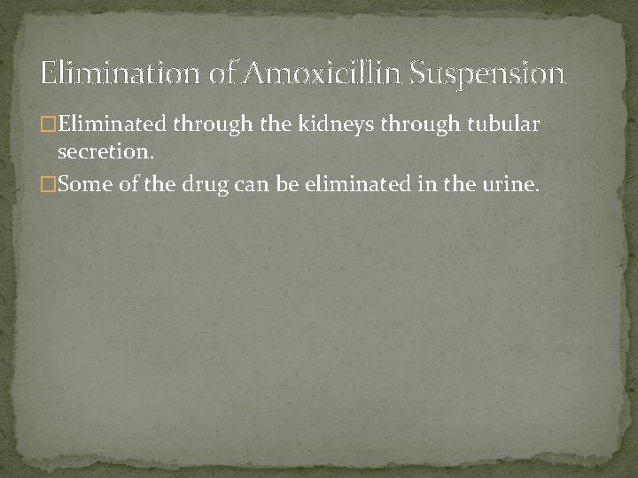 Elimination of Amoxicillin Suspension �Eliminated through the kidneys through tubular secretion. �Some of the