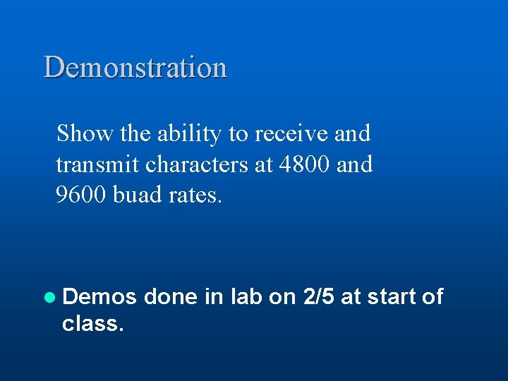 Demonstration Show the ability to receive and transmit characters at 4800 and 9600 buad