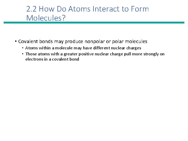 2. 2 How Do Atoms Interact to Form Molecules? • Covalent bonds may produce