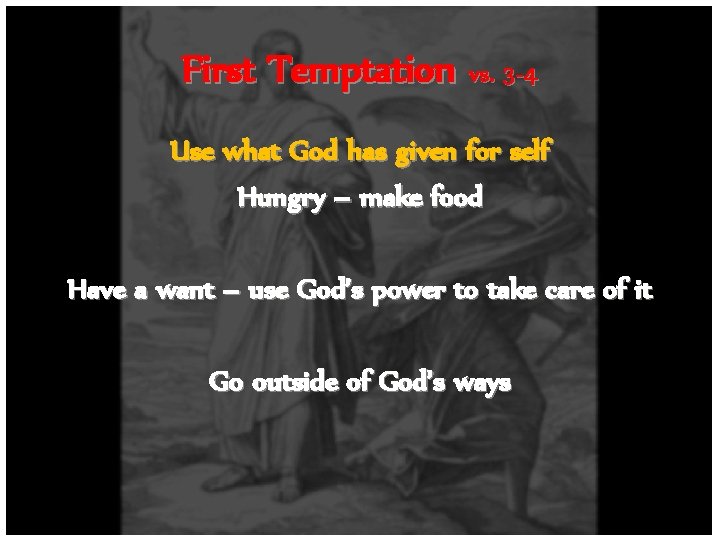 First Temptation vs. 3 -4 Use what God has given for self Hungry –