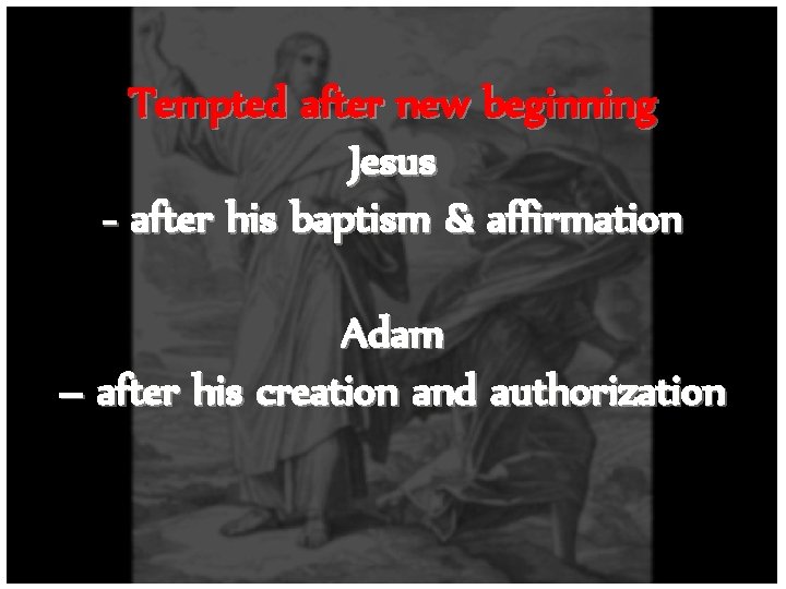 Tempted after new beginning Jesus - after his baptism & affirmation Adam – after