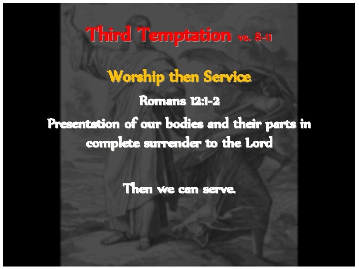 Third Temptation vs. 8 -11 Worship then Service Romans 12: 1 -2 Presentation of