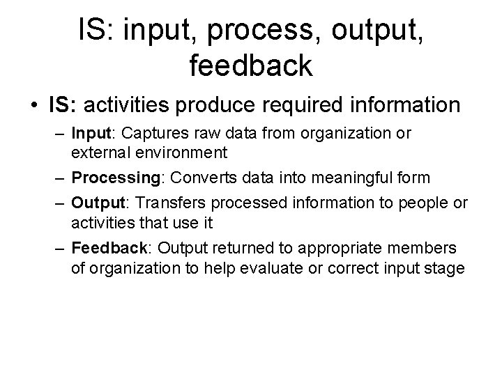 IS: input, process, output, feedback • IS: activities produce required information – Input: Captures