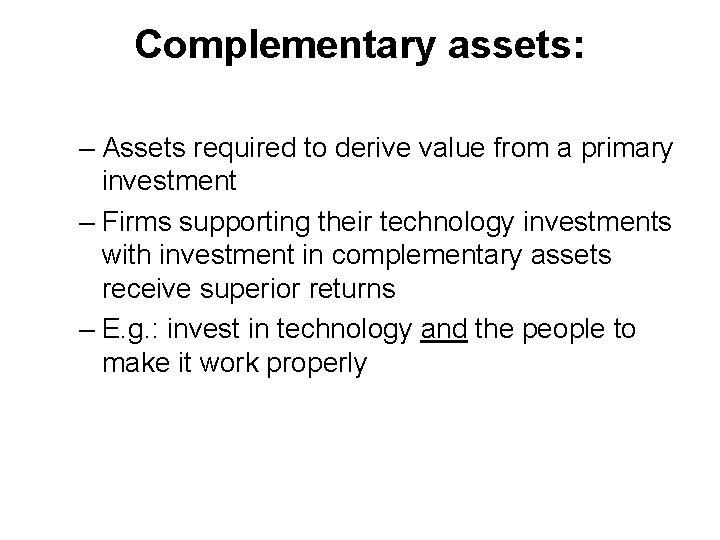 Complementary assets: – Assets required to derive value from a primary investment – Firms
