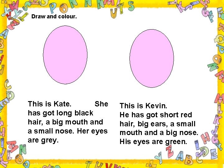 Draw and colour. This is Kate. She has got long black hair, a big