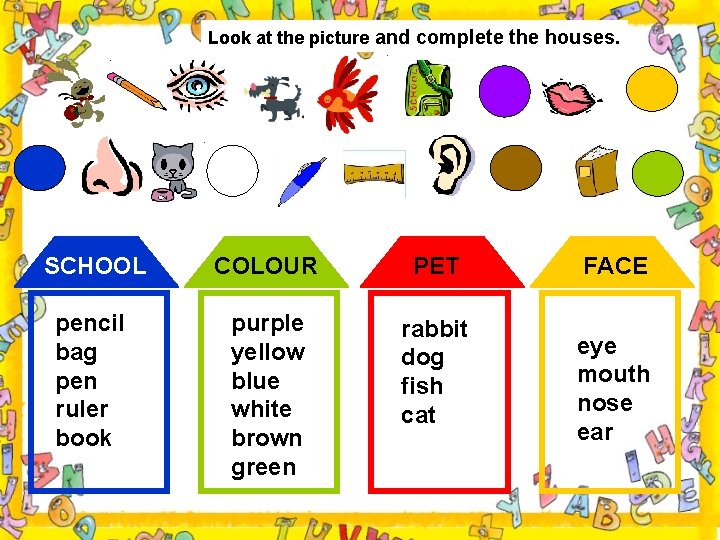 Look at the picture and complete the houses. SCHOOL COLOUR PET pencil bag pen