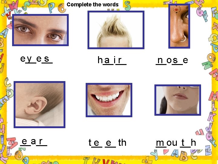 Complete the words e__e__ y s __a__ e r h__i__ a r t__ e