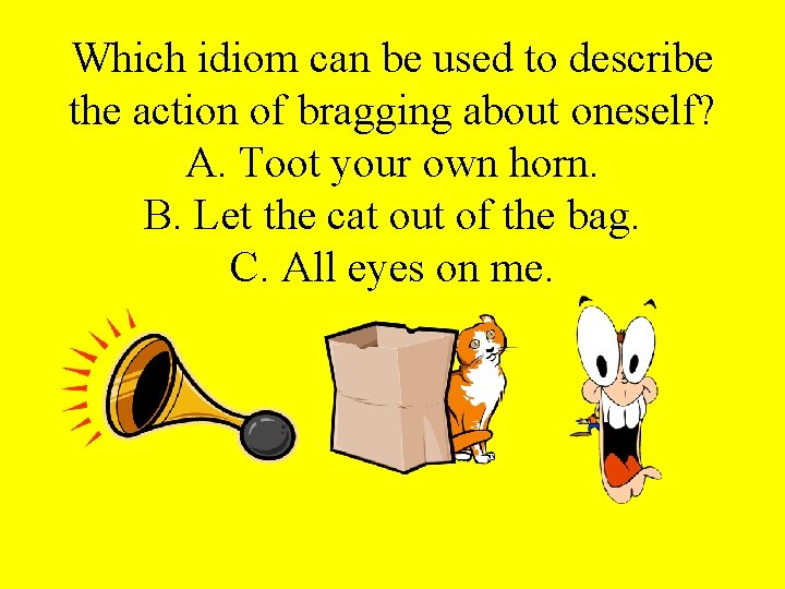 Which idiom can be used to describe the action of bragging about oneself? A. Which idiom can be used to describe the action of bragging about oneself? A.